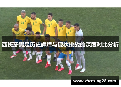 西班牙男足历史辉煌与现状挑战的深度对比分析