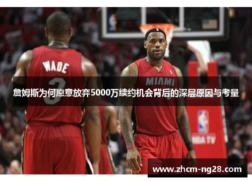 詹姆斯为何愿意放弃5000万续约机会背后的深层原因与考量