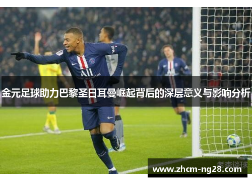 金元足球助力巴黎圣日耳曼崛起背后的深层意义与影响分析