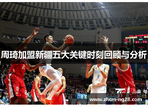 周琦加盟新疆五大关键时刻回顾与分析