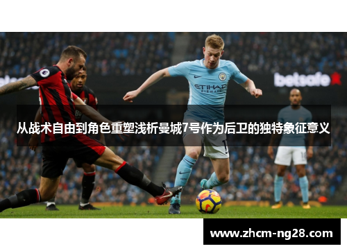 从战术自由到角色重塑浅析曼城7号作为后卫的独特象征意义