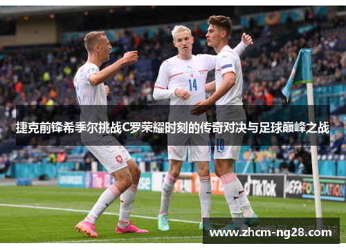 捷克前锋希季尔挑战C罗荣耀时刻的传奇对决与足球巅峰之战