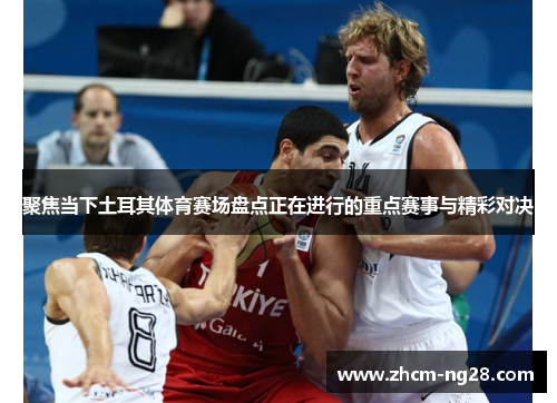 聚焦当下土耳其体育赛场盘点正在进行的重点赛事与精彩对决
