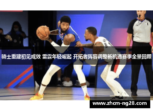 骑士重建初见成效 雷霆年轻崛起 开拓者阵容调整新机遇赛季全景回顾