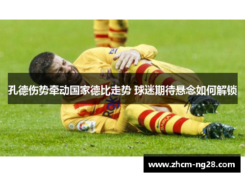 孔德伤势牵动国家德比走势 球迷期待悬念如何解锁