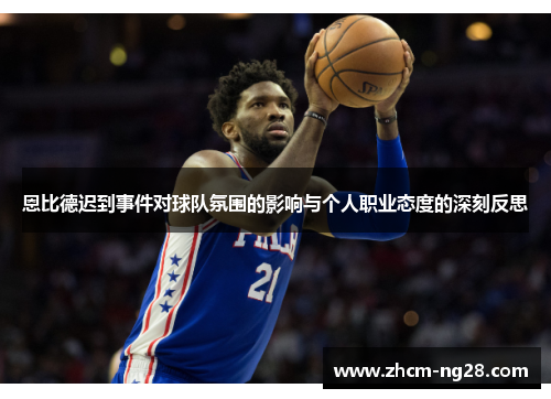 恩比德迟到事件对球队氛围的影响与个人职业态度的深刻反思 恩比德迟到事件对球队氛围的影响与个人职业态度的深刻反思