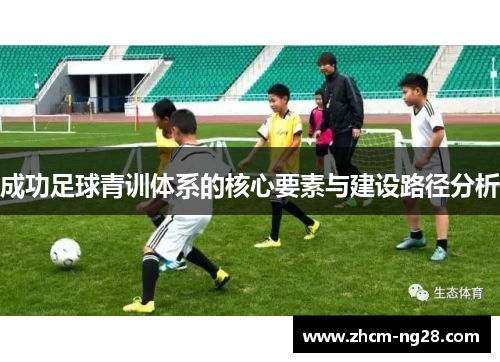 成功足球青训体系的核心要素与建设路径分析 成功足球青训体系的核心要素与建设路径分析