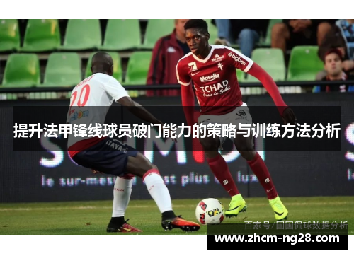 提升法甲锋线球员破门能力的策略与训练方法分析