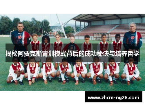 揭秘阿贾克斯青训模式背后的成功秘诀与培养哲学