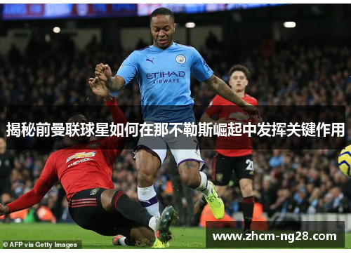 揭秘前曼联球星如何在那不勒斯崛起中发挥关键作用