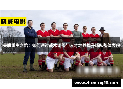 曼联重生之路：如何通过战术调整与人才培养提升球队整体表现