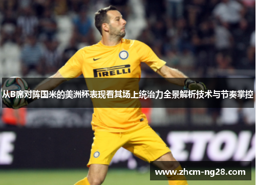 从B席对阵国米的美洲杯表现看其场上统治力全景解析技术与节奏掌控 从B席对阵国米的美洲杯表现看其场上统治力全景解析技术与节奏掌控