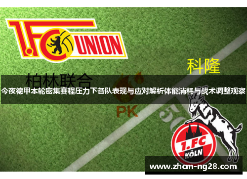 今夜德甲本轮密集赛程压力下各队表现与应对解析体能消耗与战术调整观察 今夜德甲本轮密集赛程压力下各队表现与应对解析体能消耗与战术调整观察