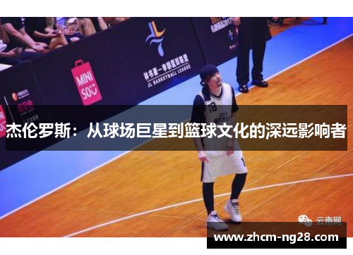 杰伦罗斯：从球场巨星到篮球文化的深远影响者
