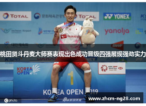 桃田贤斗丹麦大师赛表现出色成功晋级四强展现强劲实力 桃田贤斗丹麦大师赛表现出色成功晋级四强展现强劲实力