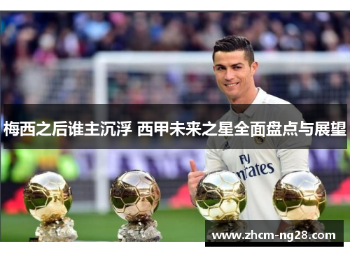 梅西之后谁主沉浮 西甲未来之星全面盘点与展望 梅西之后谁主沉浮 西甲未来之星全面盘点与展望