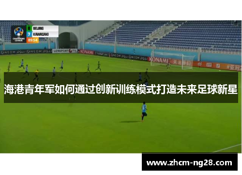海港青年军如何通过创新训练模式打造未来足球新星