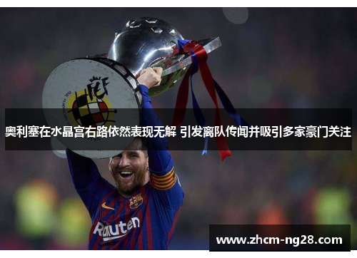 奥利塞在水晶宫右路依然表现无解 引发离队传闻并吸引多家豪门关注