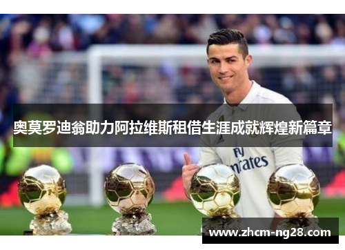 奥莫罗迪翁助力阿拉维斯租借生涯成就辉煌新篇章