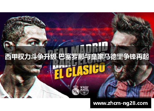 西甲权力斗争升级 巴塞罗那与皇家马德里争锋再起