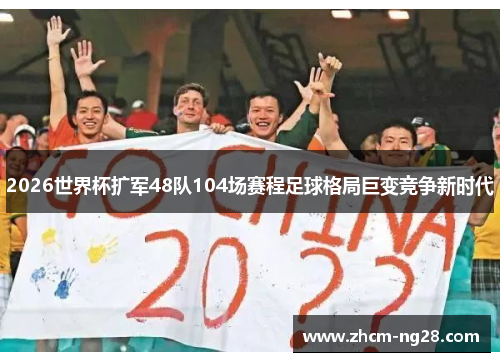2026世界杯扩军48队104场赛程足球格局巨变竞争新时代 2026世界杯扩军48队104场赛程足球格局巨变竞争新时代