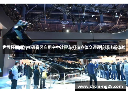 世界杯期间洛杉矶赛区启用空中计程车打造立体交通迎接球迷新体验 世界杯期间洛杉矶赛区启用空中计程车打造立体交通迎接球迷新体验