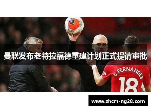 曼联发布老特拉福德重建计划正式提请审批 曼联发布老特拉福德重建计划正式提请审批