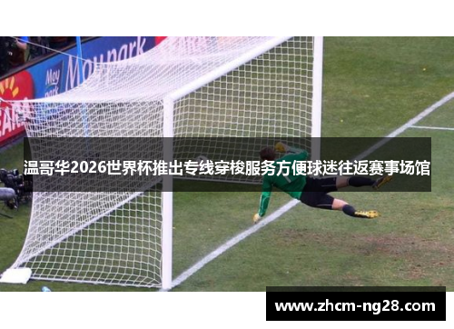 温哥华2026世界杯推出专线穿梭服务方便球迷往返赛事场馆 温哥华2026世界杯推出专线穿梭服务方便球迷往返赛事场馆