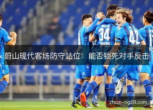 蔚山现代客场防守站位：能否锁死对手反击
